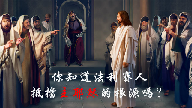 你知道法利賽人抵擋主耶穌的根源嗎？